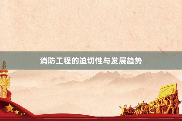 消防工程的迫切性与发展趋势